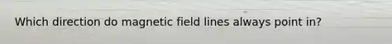 Which direction do magnetic field lines always point in?