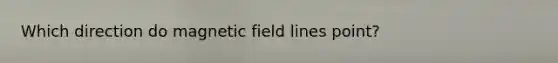 Which direction do magnetic field lines point?