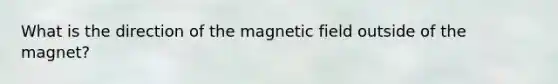 What is the direction of the magnetic field outside of the magnet?