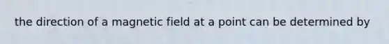 the direction of a magnetic field at a point can be determined by