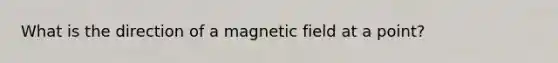 What is the direction of a magnetic field at a point?