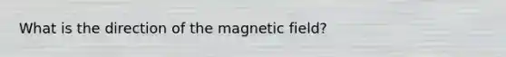 What is the direction of the magnetic field?