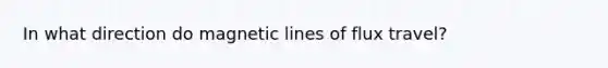 In what direction do magnetic lines of flux travel?