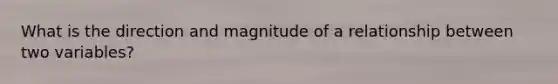 What is the direction and magnitude of a relationship between two variables?