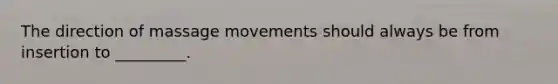 The direction of massage movements should always be from insertion to _________.