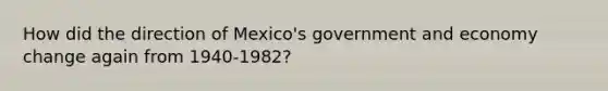 How did the direction of Mexico's government and economy change again from 1940-1982?