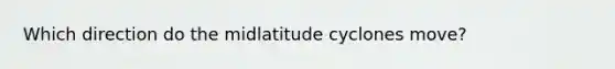 Which direction do the midlatitude cyclones move?