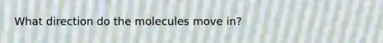 What direction do the molecules move in?