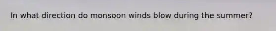 In what direction do monsoon winds blow during the summer?