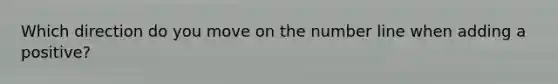 Which direction do you move on the <a href='https://www.questionai.com/knowledge/kXggUsi0FB-number-line' class='anchor-knowledge'>number line</a> when adding a positive?