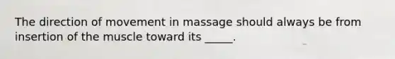 The direction of movement in massage should always be from insertion of the muscle toward its _____.