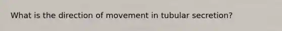 What is the direction of movement in tubular secretion?