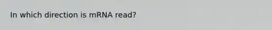 In which direction is mRNA read?