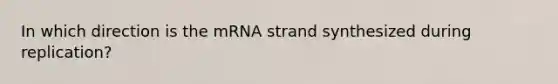 In which direction is the mRNA strand synthesized during replication?