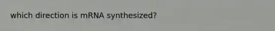 which direction is mRNA synthesized?