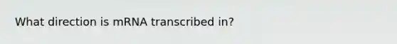 What direction is mRNA transcribed in?