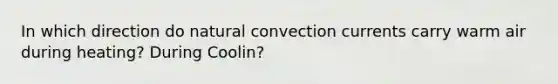 In which direction do natural convection currents carry warm air during heating? During Coolin?