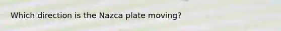 Which direction is the Nazca plate moving?