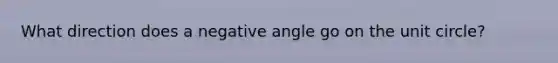 What direction does a negative angle go on the unit circle?