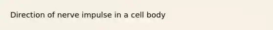 Direction of nerve impulse in a cell body