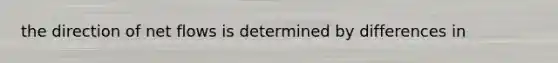 the direction of net flows is determined by differences in