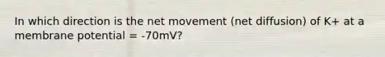 In which direction is the net movement (net diffusion) of K+ at a membrane potential = -70mV?