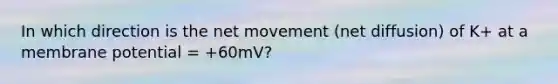 In which direction is the net movement (net diffusion) of K+ at a membrane potential = +60mV?