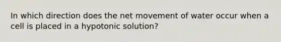 In which direction does the net movement of water occur when a cell is placed in a hypotonic solution?