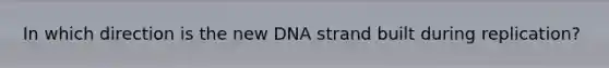 In which direction is the new DNA strand built during replication?