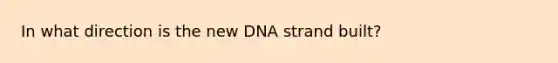 In what direction is the new DNA strand built?