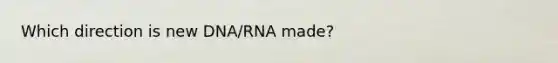 Which direction is new DNA/RNA made?