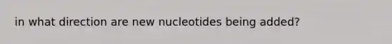 in what direction are new nucleotides being added?