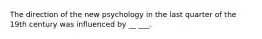 The direction of the new psychology in the last quarter of the 19th century was influenced by __ ___.