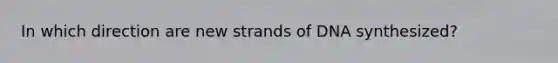 In which direction are new strands of DNA synthesized?