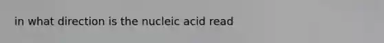 in what direction is the nucleic acid read