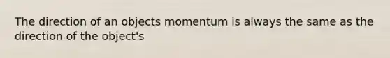 The direction of an objects momentum is always the same as the direction of the object's