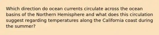 Which direction do ocean currents circulate across the ocean basins of the Northern Hemisphere and what does this circulation suggest regarding temperatures along the California coast during the summer?