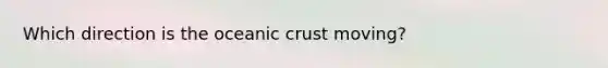 Which direction is the oceanic crust moving?