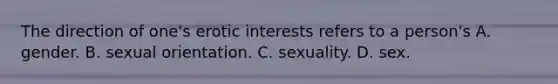 The direction of one's erotic interests refers to a person's A. gender. B. sexual orientation. C. sexuality. D. sex.