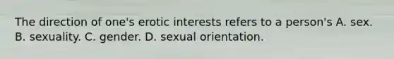 The direction of one's erotic interests refers to a person's A. sex. B. sexuality. C. gender. D. sexual orientation.