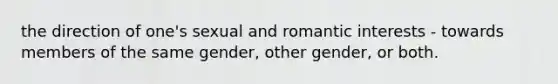 the direction of one's sexual and romantic interests - towards members of the same gender, other gender, or both.