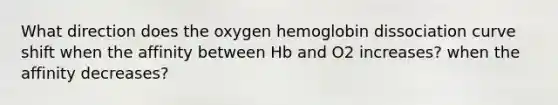 What direction does the oxygen hemoglobin dissociation curve shift when the affinity between Hb and O2 increases? when the affinity decreases?