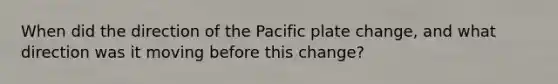 When did the direction of the Pacific plate change, and what direction was it moving before this change?