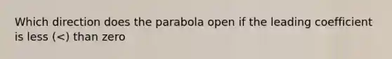 Which direction does the parabola open if the leading coefficient is less (<) than zero