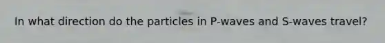 In what direction do the particles in P-waves and S-waves travel?