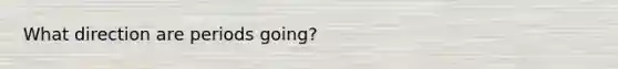 What direction are periods going?