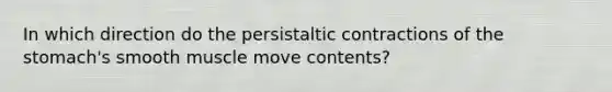 In which direction do the persistaltic contractions of the stomach's smooth muscle move contents?