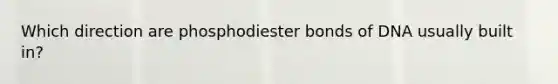 Which direction are phosphodiester bonds of DNA usually built in?