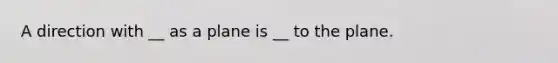 A direction with __ as a plane is __ to the plane.