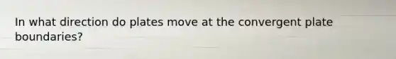 In what direction do plates move at the convergent plate boundaries?